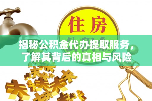邯郸揭秘公积金代办提取服务，了解其背后的真相与风险