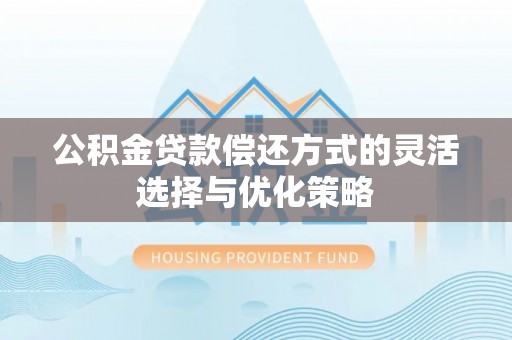 邯郸公积金贷款偿还方式的灵活选择与优化策略