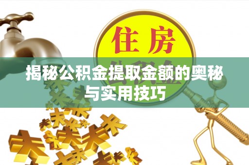 邯郸揭秘公积金提取金额的奥秘与实用技巧