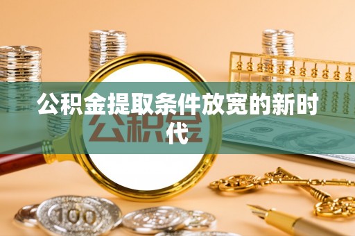 邯郸公积金提取条件放宽的新时代