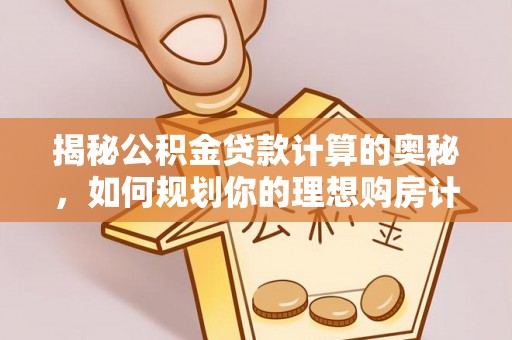 邯郸揭秘公积金贷款计算的奥秘，如何规划你的理想购房计划