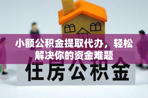 邯郸小额公积金提取代办，轻松解决你的资金难题