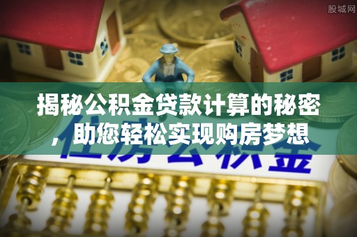 邯郸揭秘公积金贷款计算的秘密，助您轻松实现购房梦想