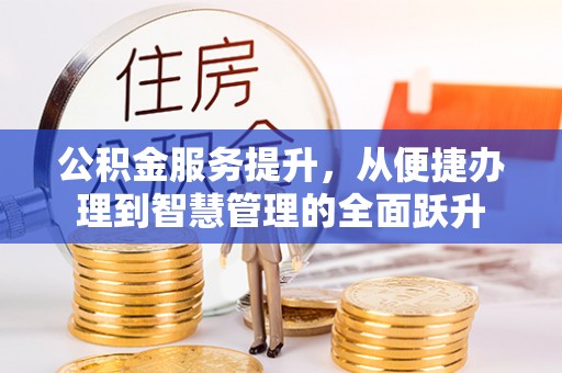 邯郸公积金服务提升，从便捷办理到智慧管理的全面跃升