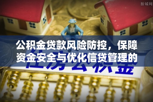 邯郸公积金贷款风险防控，保障资金安全与优化信贷管理的关键策略