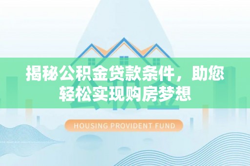邯郸揭秘公积金贷款条件，助您轻松实现购房梦想