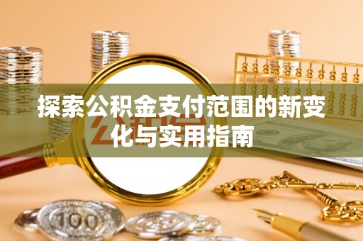 邯郸探索公积金支付范围的新变化与实用指南