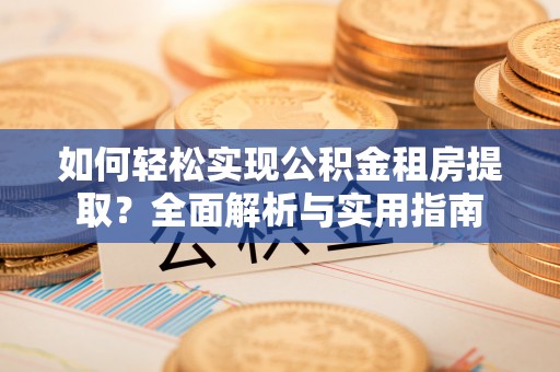 邯郸如何轻松实现公积金租房提取？全面解析与实用指南