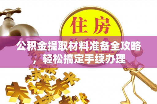 邯郸公积金提取材料准备全攻略，轻松搞定手续办理