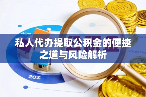 邯郸私人代办提取公积金的便捷之道与风险解析