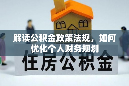 邯郸解读公积金政策法规，如何优化个人财务规划
