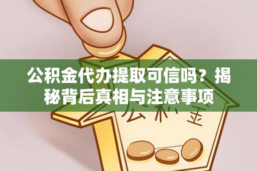 邯郸公积金代办提取可信吗？揭秘背后真相与注意事项