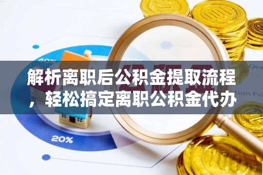 邯郸解析离职后公积金提取流程，轻松搞定离职公积金代办提取手续