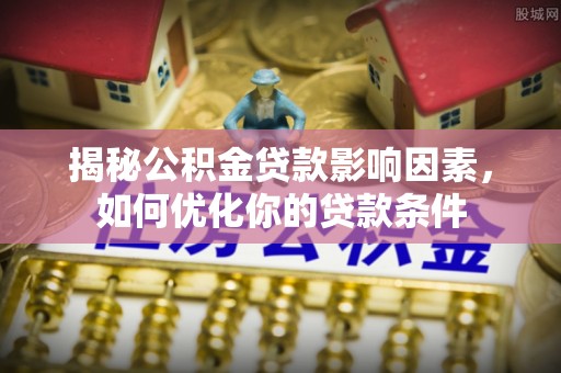邯郸揭秘公积金贷款影响因素，如何优化你的贷款条件