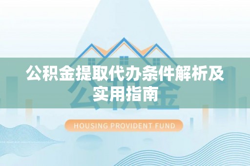 邯郸公积金提取代办条件解析及实用指南