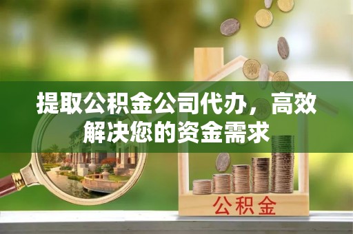 邯郸提取公积金公司代办，高效解决您的资金需求