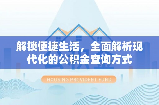 邯郸解锁便捷生活，全面解析现代化的公积金查询方式