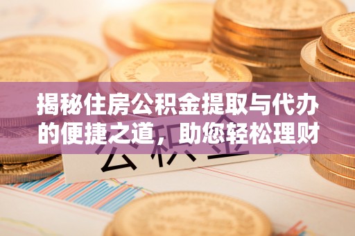 邯郸揭秘住房公积金提取与代办的便捷之道，助您轻松理财