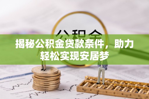 邯郸揭秘公积金贷款条件，助力轻松实现安居梦