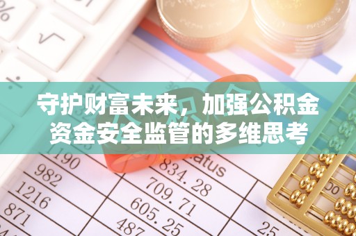 邯郸守护财富未来，加强公积金资金安全监管的多维思考