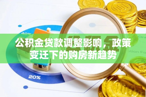 邯郸公积金贷款调整影响，政策变迁下的购房新趋势