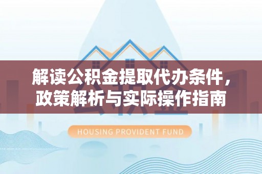 邯郸解读公积金提取代办条件，政策解析与实际操作指南