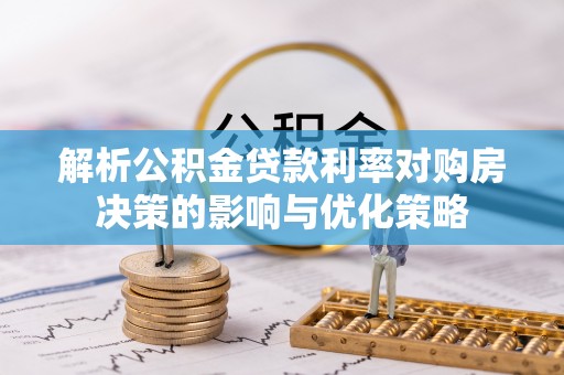 邯郸解析公积金贷款利率对购房决策的影响与优化策略