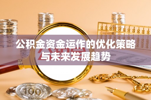 邯郸公积金资金运作的优化策略与未来发展趋势