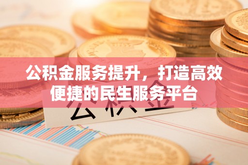 邯郸公积金服务提升，打造高效便捷的民生服务平台