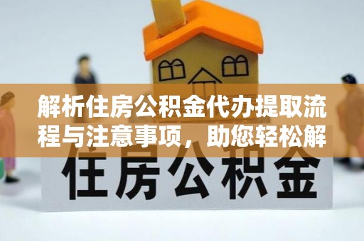 邯郸解析住房公积金代办提取流程与注意事项，助您轻松解决资金难题