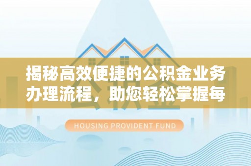 邯郸揭秘高效便捷的公积金业务办理流程，助您轻松掌握每一步