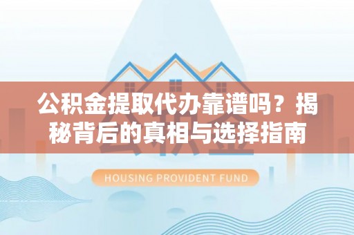 邯郸公积金提取代办靠谱吗？揭秘背后的真相与选择指南