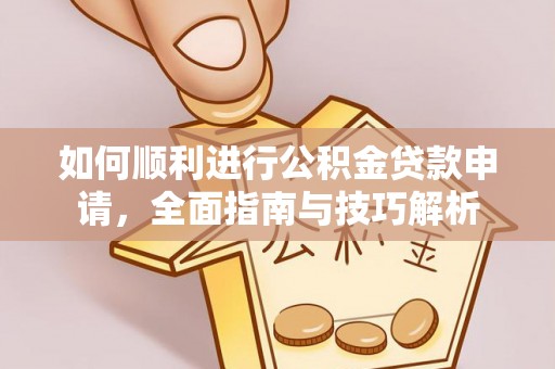 邯郸如何顺利进行公积金贷款申请，全面指南与技巧解析
