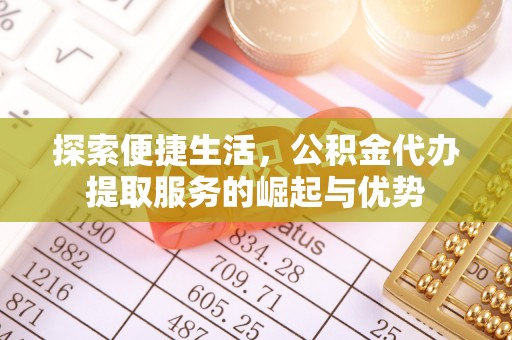 邯郸探索便捷生活，公积金代办提取服务的崛起与优势