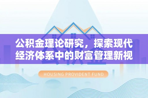 邯郸公积金理论研究，探索现代经济体系中的财富管理新视角