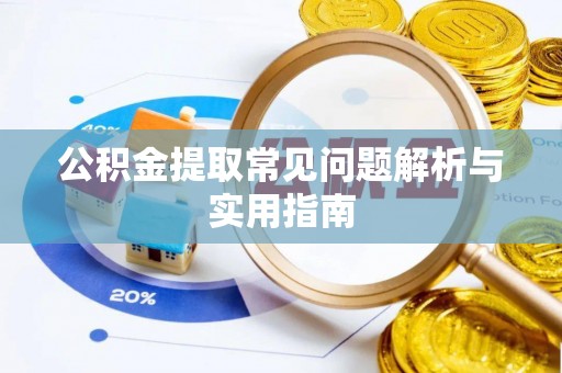 邯郸公积金提取常见问题解析与实用指南