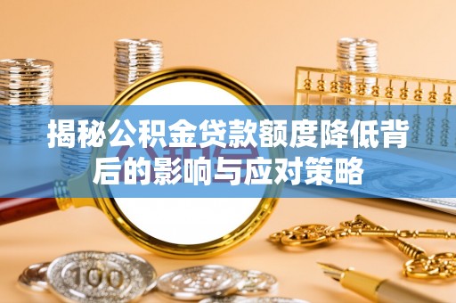 邯郸揭秘公积金贷款额度降低背后的影响与应对策略