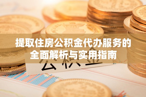 邯郸提取住房公积金代办服务的全面解析与实用指南