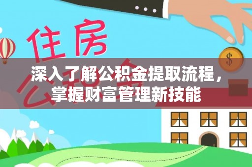 邯郸深入了解公积金提取流程，掌握财富管理新技能