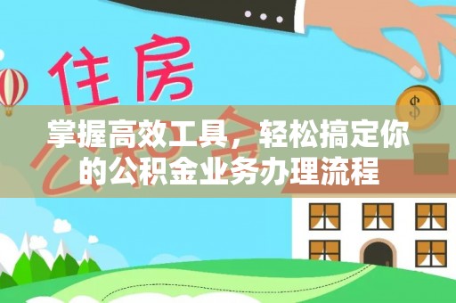 邯郸掌握高效工具，轻松搞定你的公积金业务办理流程