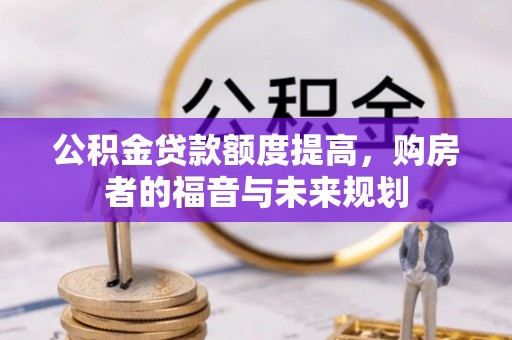 邯郸公积金贷款额度提高，购房者的福音与未来规划