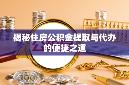 邯郸揭秘住房公积金提取与代办的便捷之道