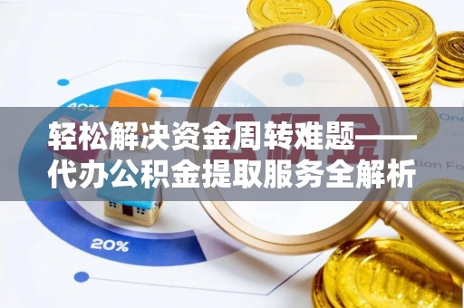 邯郸轻松解决资金周转难题——代办公积金提取服务全解析