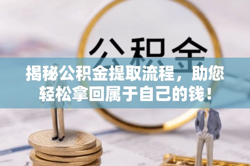 邯郸揭秘公积金提取流程，助您轻松拿回属于自己的钱！