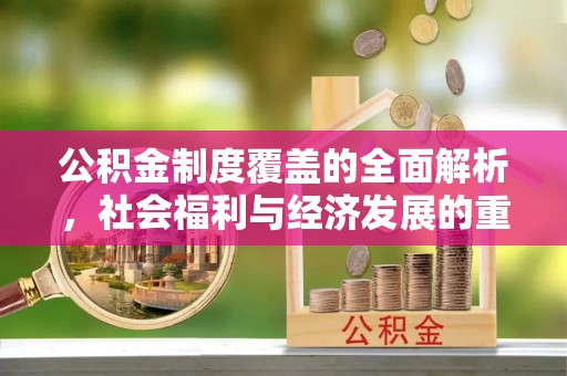 邯郸公积金制度覆盖的全面解析，社会福利与经济发展的重要纽带