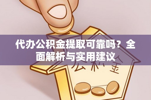 邯郸代办公积金提取可靠吗？全面解析与实用建议