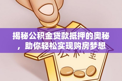 邯郸揭秘公积金贷款抵押的奥秘，助你轻松实现购房梦想