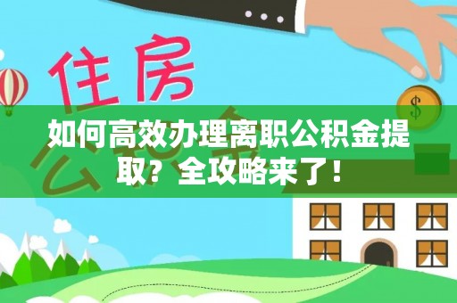 邯郸如何高效办理离职公积金提取？全攻略来了！