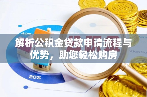 邯郸解析公积金贷款申请流程与优势，助您轻松购房