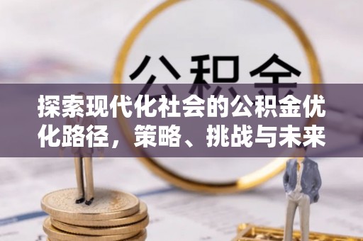 邯郸探索现代化社会的公积金优化路径，策略、挑战与未来展望